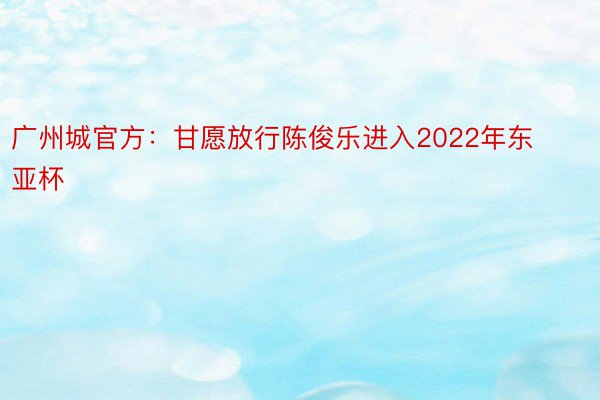 广州城官方：甘愿放行陈俊乐进入2022年东亚杯