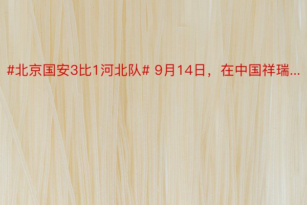 #北京国安3比1河北队# 9月14日，在中国祥瑞...