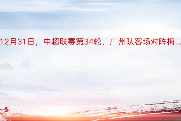 12月31日，中超联赛第34轮，广州队客场对阵梅...